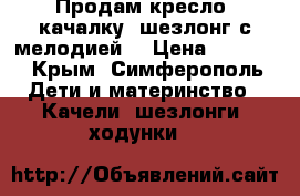 Продам кресло- качалку (шезлонг с мелодией) › Цена ­ 1 950 - Крым, Симферополь Дети и материнство » Качели, шезлонги, ходунки   